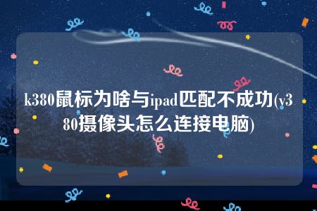 k380鼠标为啥与ipad匹配不成功(v380摄像头怎么连接电脑)