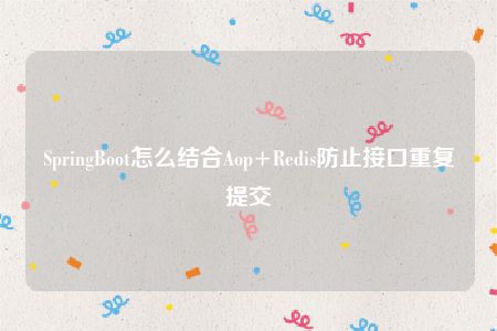 SpringBoot怎么结合Aop+Redis防止接口重复提交