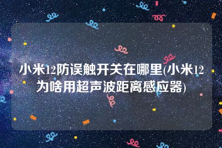 小米12防误触开关在哪里(小米12为啥用超声波距离感应器)