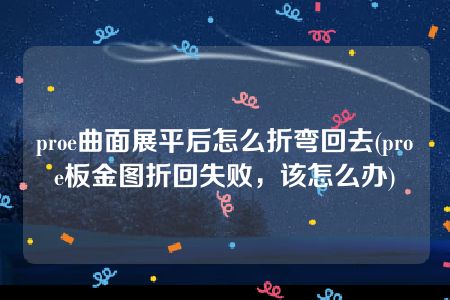 proe曲面展平后怎么折弯回去(proe板金图折回失败，该怎么办)