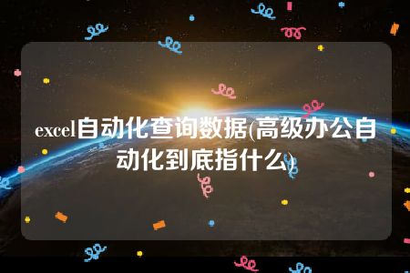 excel自动化查询数据(高级办公自动化到底指什么)