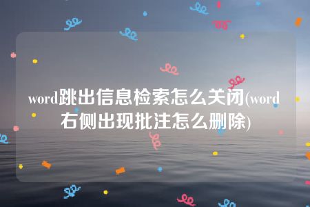 word跳出信息检索怎么关闭(word右侧出现批注怎么删除)