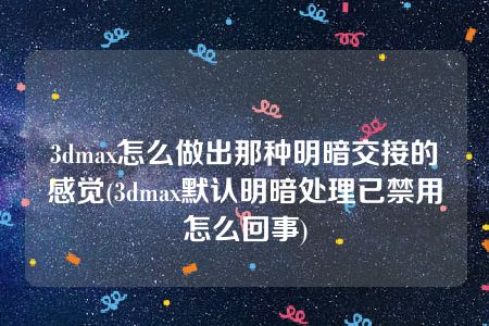 3dmax怎么做出那种明暗交接的感觉(3dmax默认明暗处理已禁用怎么回事)