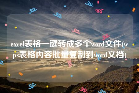 excel表格一键转成多个word文件(wps表格内容批量复制到word文档)