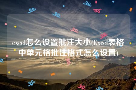 excel怎么设置批注大小(Excel表格中单元格批注格式怎么设置)