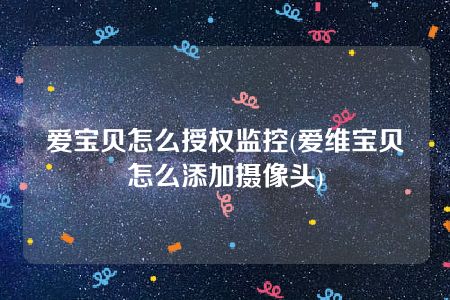 爱宝贝怎么授权监控(爱维宝贝怎么添加摄像头)