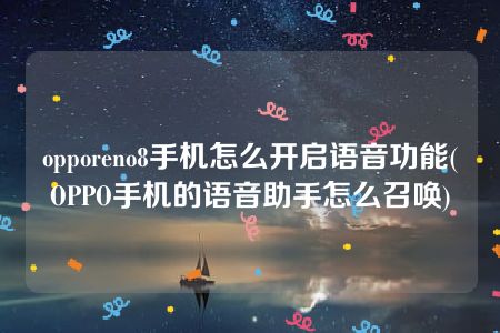 opporeno8手机怎么开启语音功能(OPPO手机的语音助手怎么召唤)