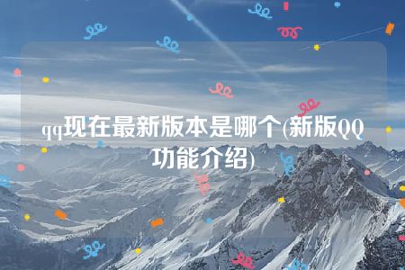 qq现在最新版本是哪个(新版QQ功能介绍)