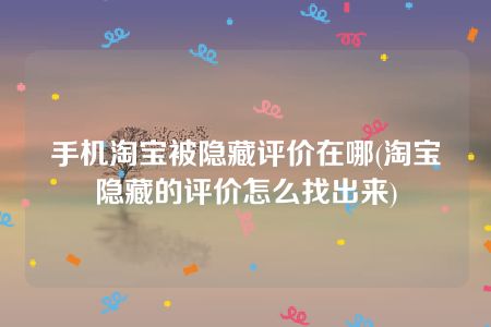 手机淘宝被隐藏评价在哪(淘宝隐藏的评价怎么找出来)