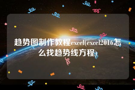 趋势图制作教程excel(excel2016怎么找趋势线方程)