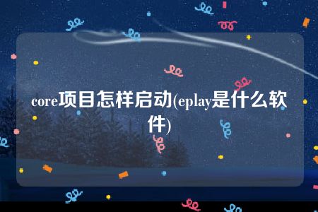 core项目怎样启动(eplay是什么软件)