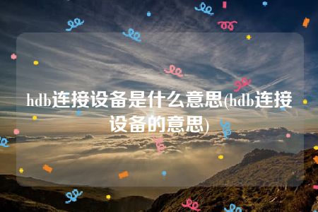 hdb连接设备是什么意思(hdb连接设备的意思)