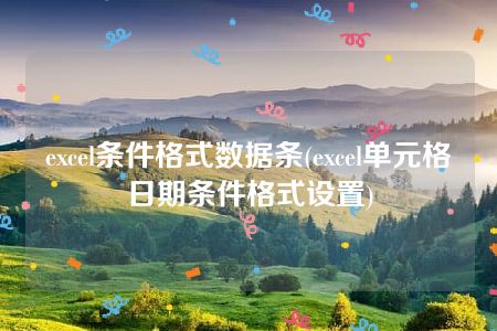 excel条件格式数据条(excel单元格日期条件格式设置)