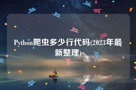 Python爬虫多少行代码(2023年最新整理)