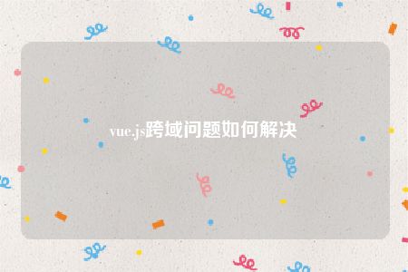 vue.js跨域问题如何解决