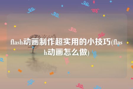 flash动画制作超实用的小技巧(flash动画怎么做)