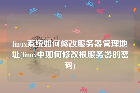 linux系统如何修改服务器管理地址(linux中如何修改根服务器的密码)