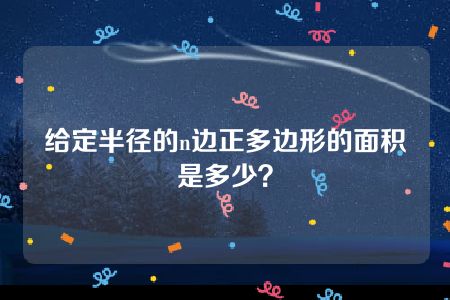 给定半径的n边正多边形的面积是多少？