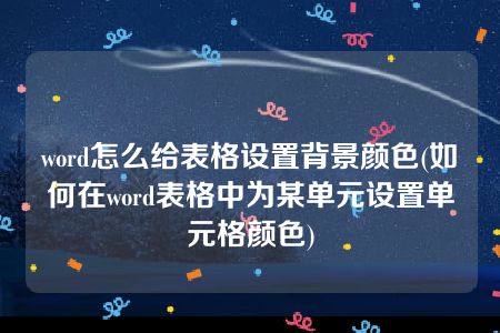 word怎么给表格设置背景颜色(如何在word表格中为某单元设置单元格颜色)