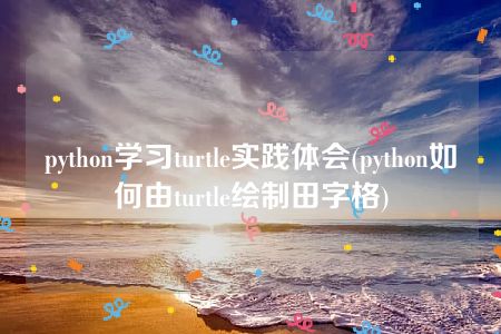 python学习turtle实践体会(python如何由turtle绘制田字格)