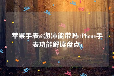 苹果手表s8游泳能带吗(iPhone手表功能解读盘点)