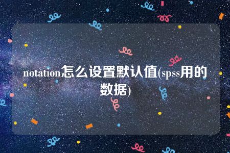 notation怎么设置默认值(spss用的数据)