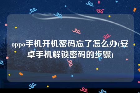 oppo手机开机密码忘了怎么办(安卓手机解锁密码的步骤)