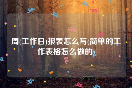 周(工作日)报表怎么写(简单的工作表格怎么做的)