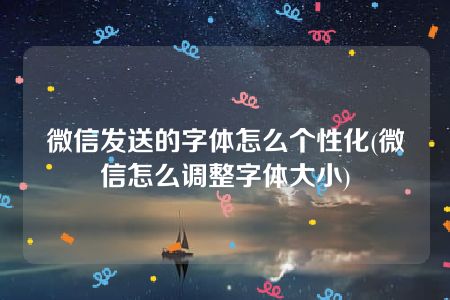 微信发送的字体怎么个性化(微信怎么调整字体大小)