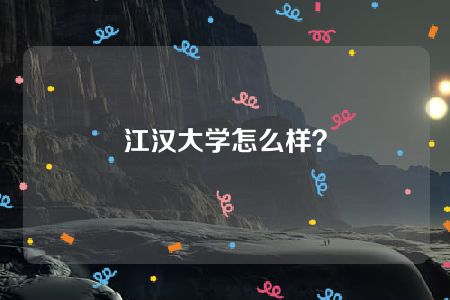 江汉大学怎么样？