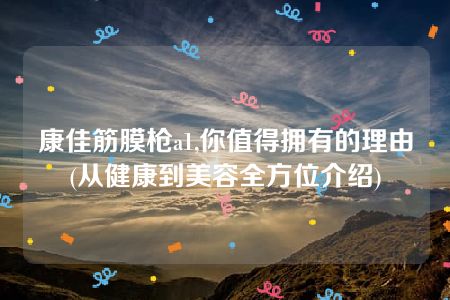 康佳筋膜枪a1,你值得拥有的理由(从健康到美容全方位介绍)