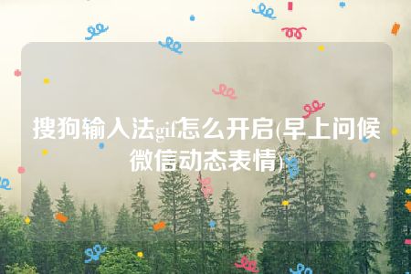 搜狗输入法gif怎么开启(早上问候微信动态表情)