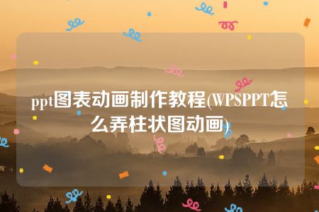 ppt图表动画制作教程(WPSPPT怎么弄柱状图动画)