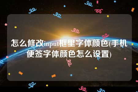 怎么修改input框里字体颜色(手机便签字体颜色怎么设置)