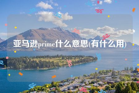 亚马逊prime什么意思(有什么用)