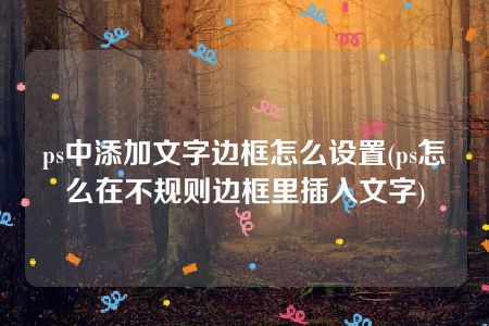 ps中添加文字边框怎么设置(ps怎么在不规则边框里插入文字)