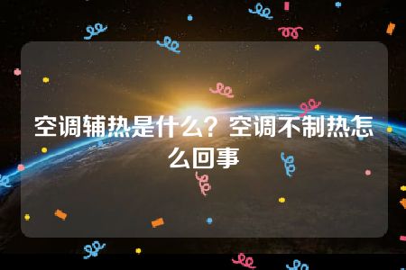 空调辅热是什么？空调不制热怎么回事