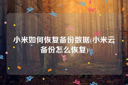 小米如何恢复备份数据(小米云备份怎么恢复)