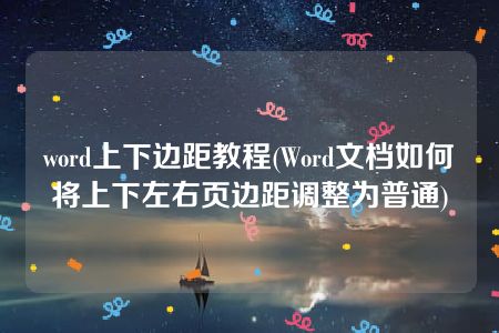 word上下边距教程(Word文档如何将上下左右页边距调整为普通)