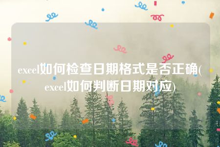 excel如何检查日期格式是否正确(excel如何判断日期对应)