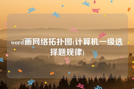 word画网络拓扑图(计算机一级选择题规律)