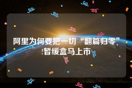 阿里为何要把一切“翻篇归零”!暂缓盒马上市