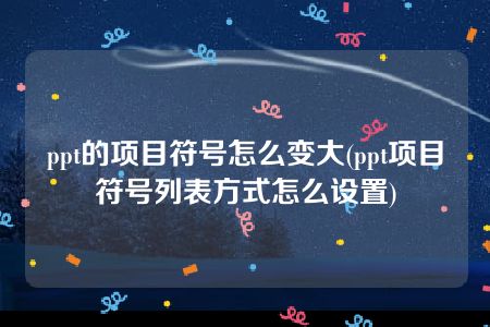 ppt的项目符号怎么变大(ppt项目符号列表方式怎么设置)