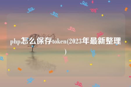 php怎么保存token(2023年最新整理)