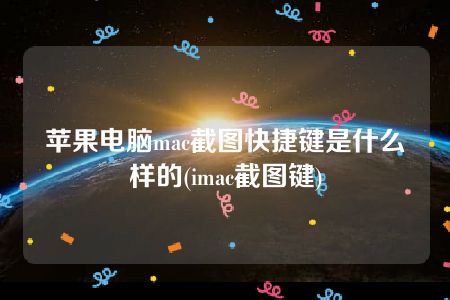 苹果电脑mac截图快捷键是什么样的(imac截图键)