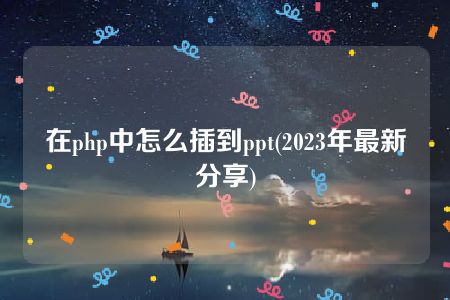 在php中怎么插到ppt(2023年最新分享)