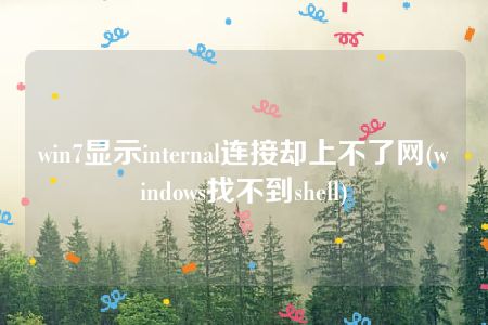 win7显示internal连接却上不了网(windows找不到shell)