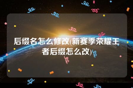 后缀名怎么修改(新赛季荣耀王者后缀怎么改)