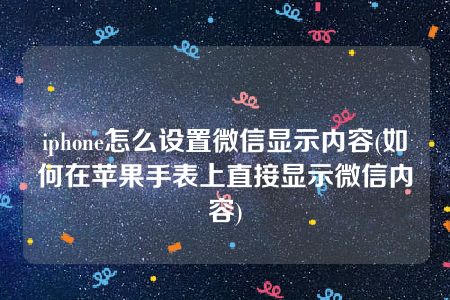 iphone怎么设置微信显示内容(如何在苹果手表上直接显示微信内容)