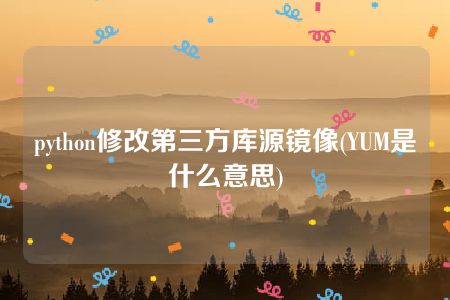 python修改第三方库源镜像(YUM是什么意思)